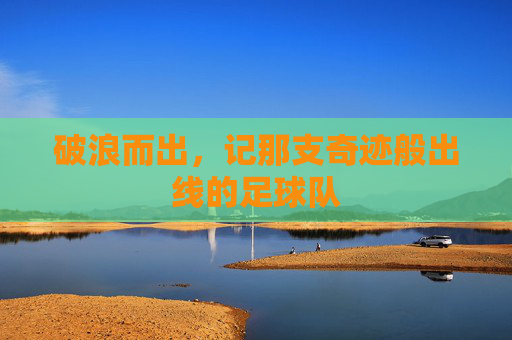 破浪而出，记那支奇迹般出线的足球队