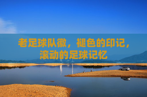 老足球队徽,褪色的印记,滚动的足球记忆