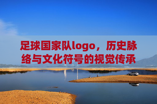 足球国家队logo,历史脉络与文化符号的视觉传承