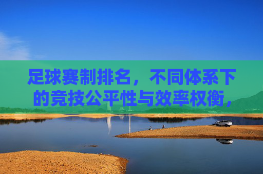 足球赛制排名,不同体系下的竞技公平性与效率权衡,足球赛制排名,不同体系下竞技公平性与效率的权衡