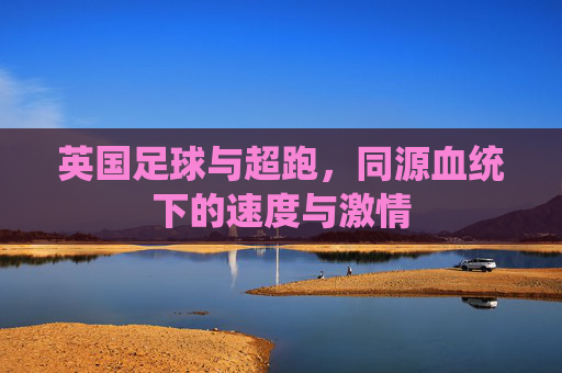 英国足球与超跑,同源血统下的速度与激情