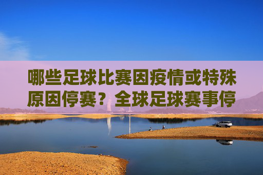 哪些足球比赛因疫情或特殊原因停赛？全球足球赛事停赛情况梳理，全球足球赛事停赛情况梳理，哪些因疫情或特殊原因停赛的赛事盘点
