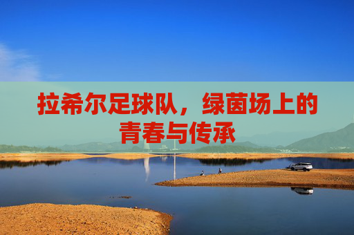 拉希尔足球队，绿茵场上的青春与传承