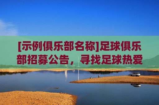 [示例俱乐部名称]足球俱乐部招募公告，寻找足球热爱者，共筑团队荣光，[示例俱乐部名称]足球俱乐部招募公告，寻找足球热爱者，共筑团队荣光