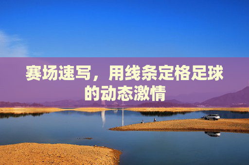 赛场速写，用线条定格足球的动态激情