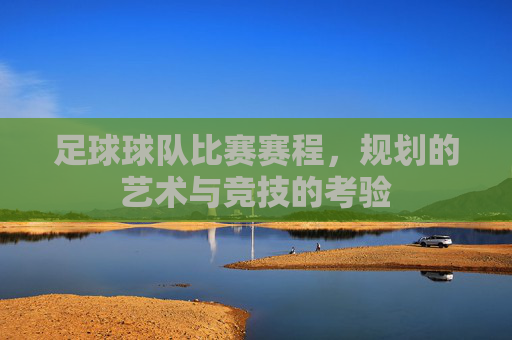 足球球队比赛赛程,规划的艺术与竞技的考验
