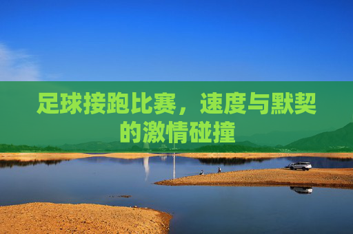 足球接跑比赛,速度与默契的激情碰撞