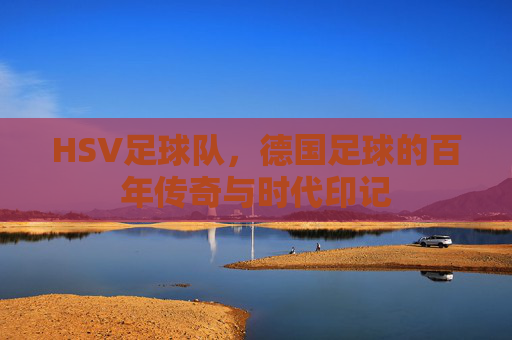 HSV足球队,德国足球的百年传奇与时代印记