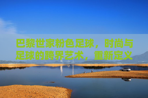 巴黎世家粉色足球,时尚与足球的跨界艺术,重新定义运动与美的边界