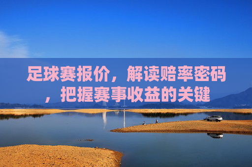 足球赛报价,解读赔率密码,把握赛事收益的关键