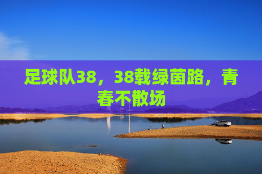 足球队38，38载绿茵路，青春不散场