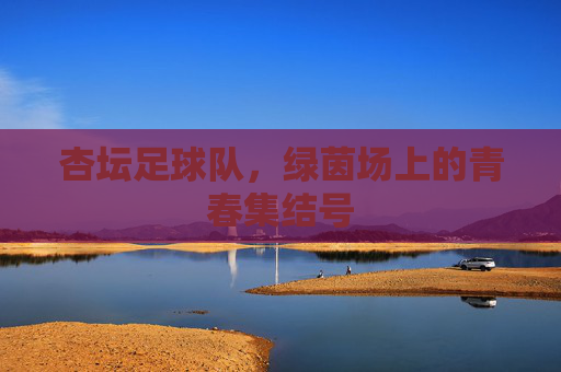 杏坛足球队，绿茵场上的青春集结号