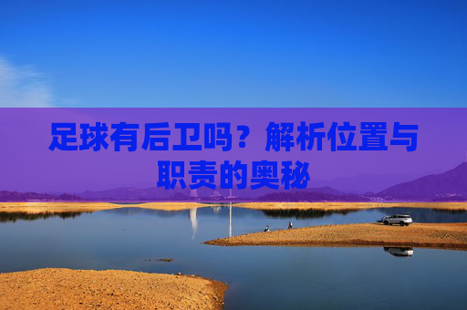 足球有后卫吗?解析位置与职责的奥秘