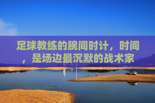足球教练的腕间时计，时间，是场边最沉默的战术家
