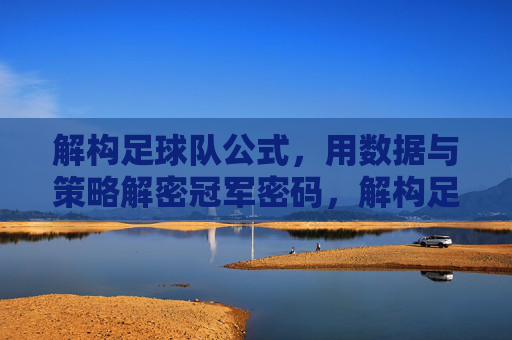 解构足球队公式，用数据与策略解密冠军密码，解构足球队公式，用数据与策略解密冠军密码