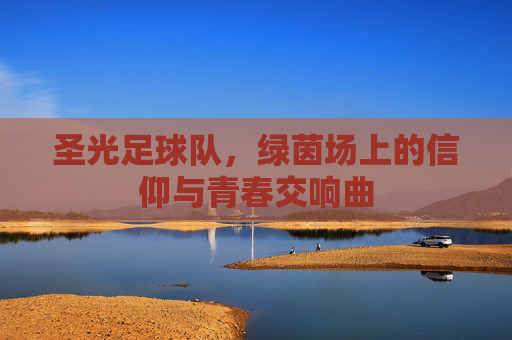 圣光足球队，绿茵场上的信仰与青春交响曲