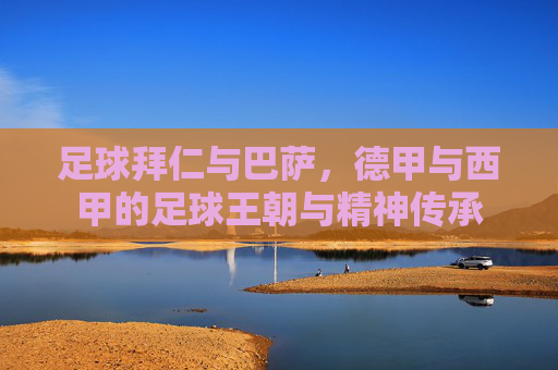 足球拜仁与巴萨，德甲与西甲的足球王朝与精神传承