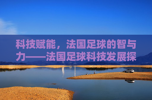 科技赋能，法国足球的智与力——法国足球科技发展探析