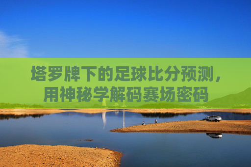 塔罗牌下的足球比分预测，用神秘学解码赛场密码