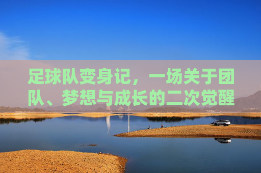 足球队变身记，一场关于团队、梦想与成长的二次觉醒