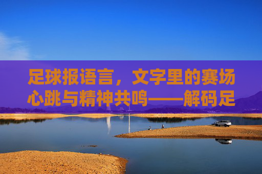足球报语言，文字里的赛场心跳与精神共鸣——解码足球报道的独特表达