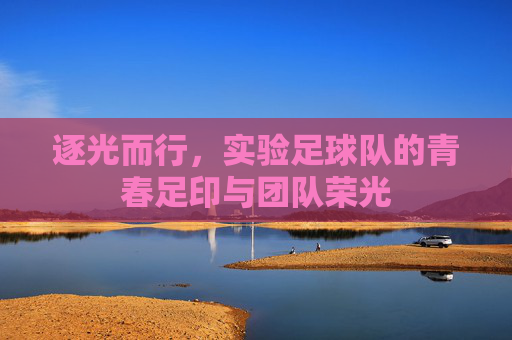 逐光而行,实验足球队的青春足印与团队荣光