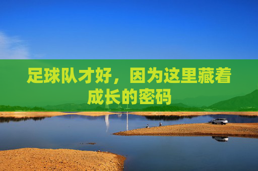 足球队才好，因为这里藏着成长的密码