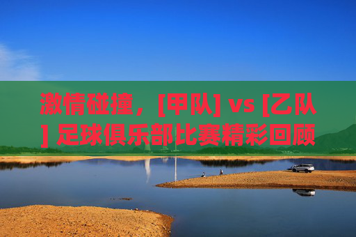 激情碰撞，[甲队] vs [乙队] 足球俱乐部比赛精彩回顾与解析