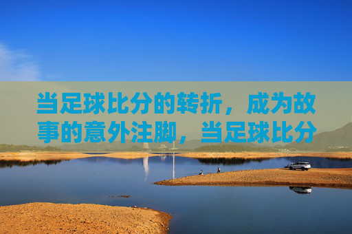 当足球比分的转折，成为故事的意外注脚，当足球比分的转折，成为故事的意外注脚