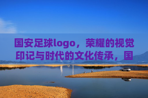 国安足球logo，荣耀的视觉印记与时代的文化传承，国安足球logo，荣耀的视觉印记与时代的文化传承