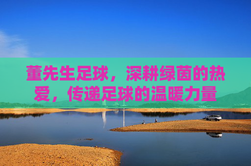 董先生足球，深耕绿茵的热爱，传递足球的温暖力量