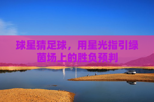 球星猜足球,用星光指引绿茵场上的胜负预判