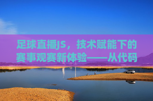 足球直播JS,技术赋能下的赛事观赛新体验——从代码到画面的数字革命,足球直播JS,技术赋能下的赛事观赛新体验——从代码到画面的数字革命