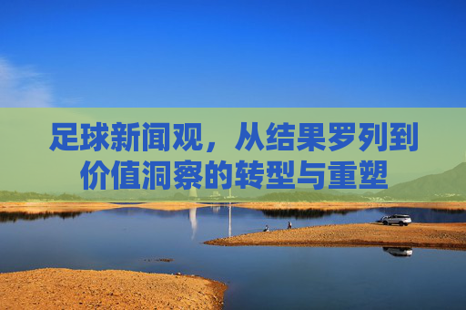 足球新闻观，从结果罗列到价值洞察的转型与重塑