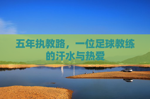 五年执教路,一位足球教练的汗水与热爱