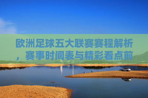欧洲足球五大联赛赛程解析，赛事时间表与精彩看点前瞻，欧洲五大联赛赛程解析，赛事时间表与精彩看点前瞻