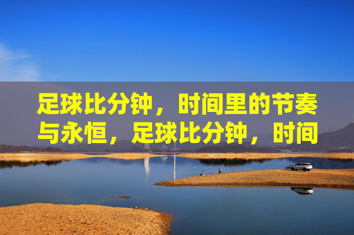 足球比分钟,时间里的节奏与永恒,足球比分钟,时间里的节奏与永恒