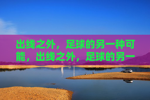 出线之外,足球的另一种可能,出线之外,足球的另一种可能