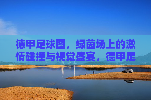 德甲足球图，绿茵场上的激情碰撞与视觉盛宴，德甲足球图，绿茵场上的激情碰撞与视觉盛宴