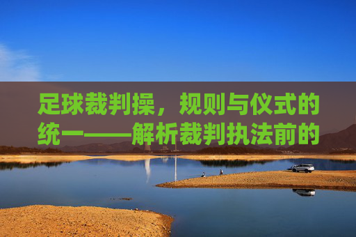 足球裁判操，规则与仪式的统一——解析裁判执法前的规范动作