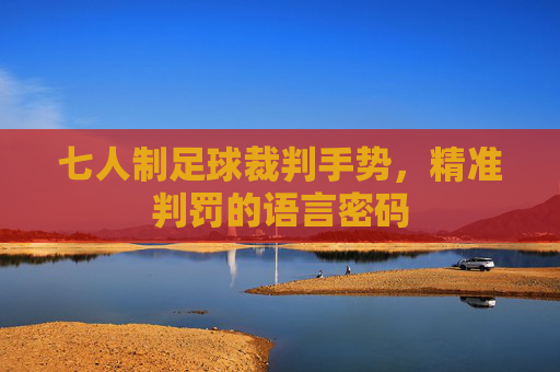 七人制足球裁判手势，精准判罚的语言密码