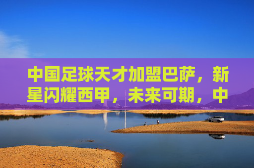 中国足球天才加盟巴萨,新星闪耀西甲,未来可期,中国足球天才加盟巴萨,新星闪耀西甲,未来可期