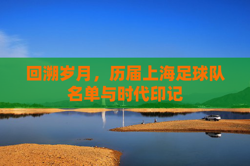 回溯岁月,历届上海足球队名单与时代印记