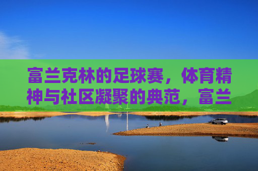 富兰克林的足球赛,体育精神与社区凝聚的典范,富兰克林的足球赛,体育精神与社区凝聚的典范