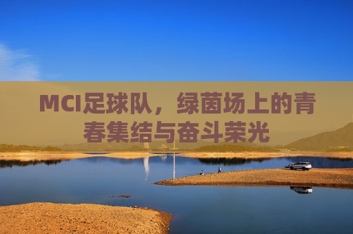 MCI足球队，绿茵场上的青春集结与奋斗荣光