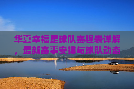 华夏幸福足球队赛程表详解,最新赛事安排与球队动态分析,华夏幸福足球队赛程表详解,最新赛事安排与球队动态分析