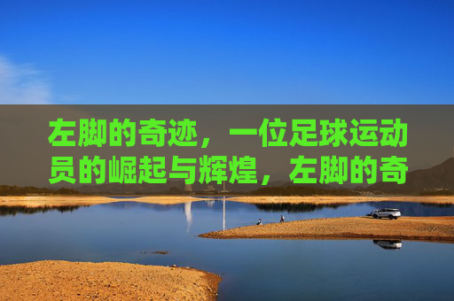 左脚的奇迹,一位足球运动员的崛起与辉煌,左脚的奇迹,一位足球运动员的崛起与辉煌