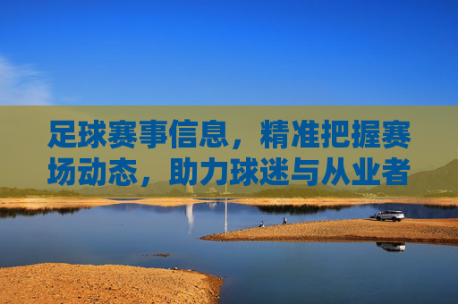 足球赛事信息，精准把握赛场动态，助力球迷与从业者