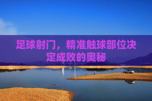 足球射门，精准触球部位决定成败的奥秘
