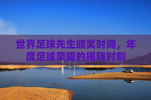 世界足球先生颁奖时间,年度足球荣耀的揭晓时刻